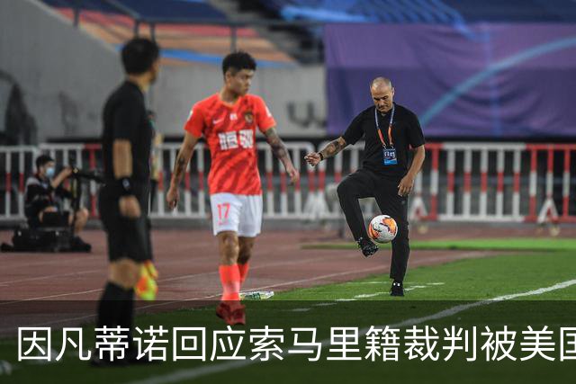 因凡蒂诺回应索马里籍裁判被美国拒签：我们无法掌控一切