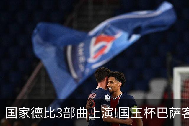 国家德比3部曲上演!国王杯巴萨客战或延续记录